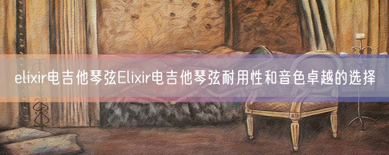 elixir电吉他琴弦Elixir电吉他琴弦耐用性和音色卓越的选择