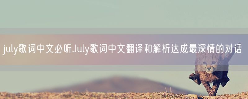 july歌词中文必听July歌词中文翻译和解析达成最深情的对话