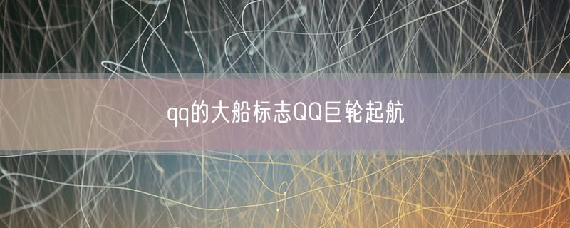 qq的大船标志QQ巨轮起航