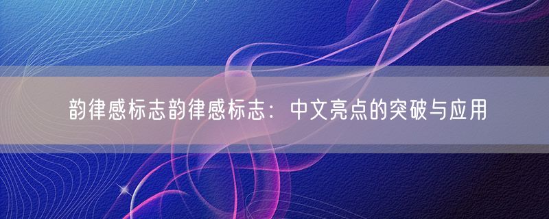 韵律感标志韵律感标志：中文亮点的突破与应用