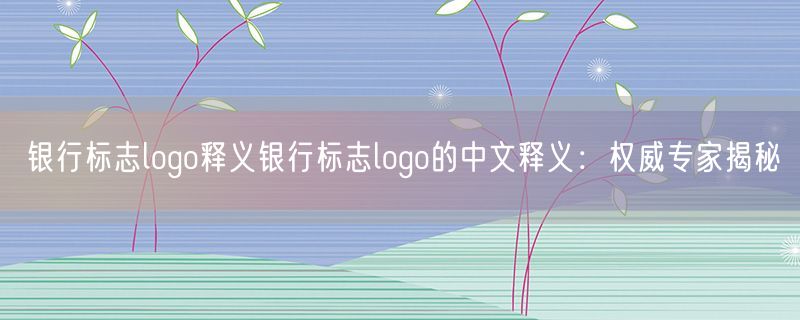 银行标志logo释义银行标志logo的中文释义：权威专家揭秘