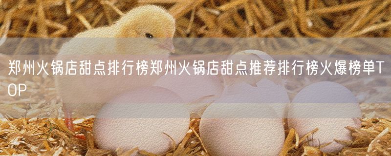 郑州火锅店甜点排行榜郑州火锅店甜点推荐排行榜火爆榜单TOP