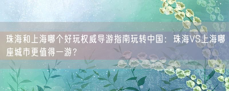 珠海和上海哪个好玩权威导游指南玩转中国：珠海VS上海哪座城市更值得一游？